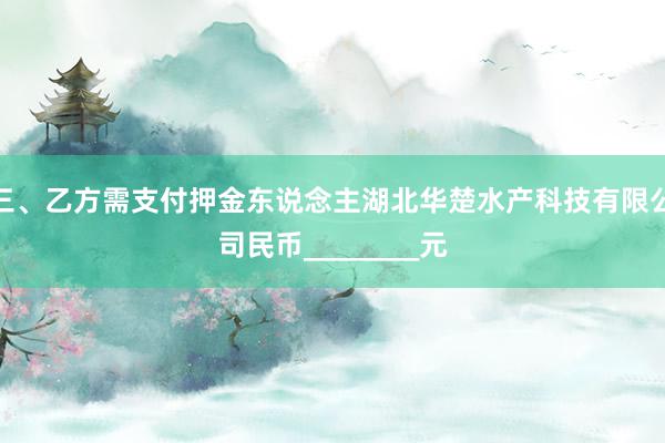 三、乙方需支付押金东说念主湖北华楚水产科技有限公司民币________元